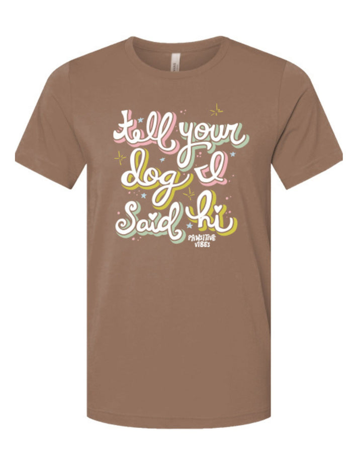TELL YOUR DOG I SAID HI PAWSITIVE VIBES